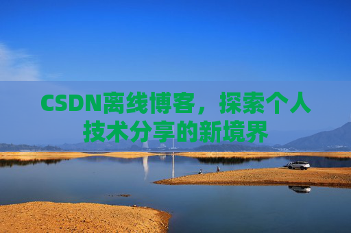 CSDN离线博客，探索个人技术分享的新境界