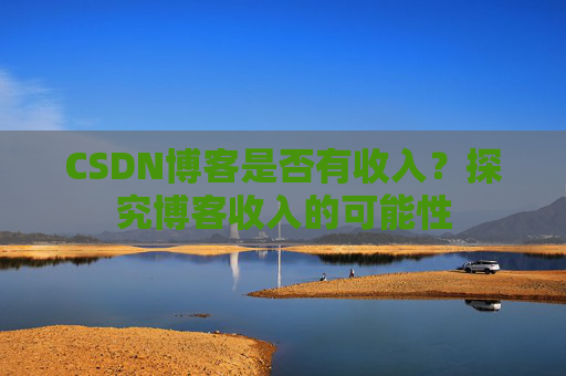 CSDN博客是否有收入？探究博客收入的可能性