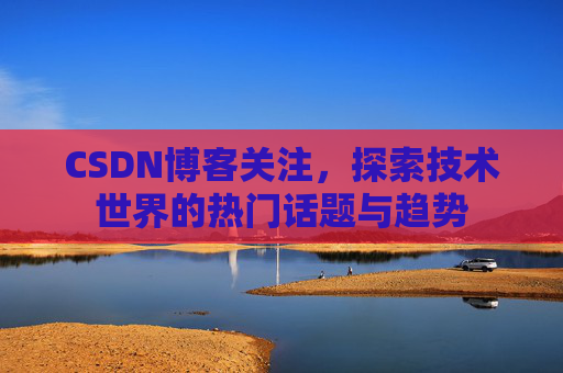 CSDN博客关注，探索技术世界的热门话题与趋势
