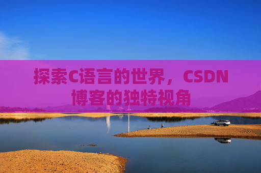 探索C语言的世界，CSDN博客的独特视角